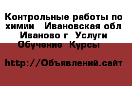 Контрольные работы по химии - Ивановская обл., Иваново г. Услуги » Обучение. Курсы   